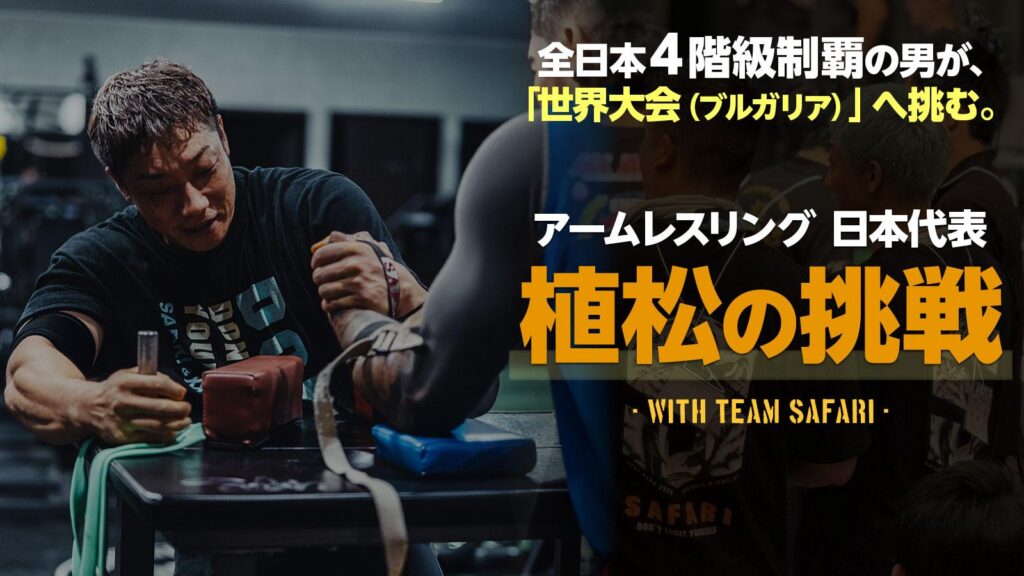 全日本4階級制覇の男が、「世界大会（ブルガリア）」へ挑む。アームレスリング日本代表 植松の挑戦 -WITH TEAM SAFARI-