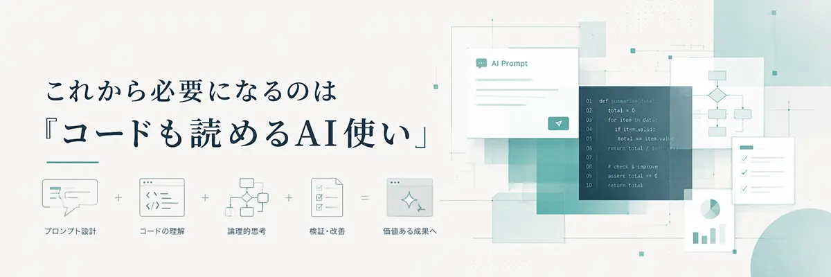 これから必要になるのは「コードも読めるAI使い」プロンプト設計＋コードの理解＋論理的思考＋検証・改善＋価値ある成果へ